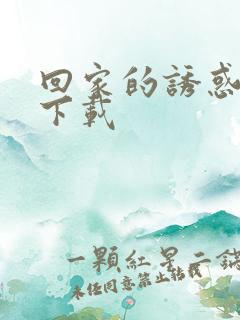 回家的诱惑全集下载