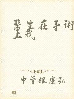 医生在手术室里上我