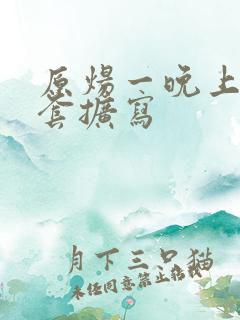 原炀一晚上9个套扩写