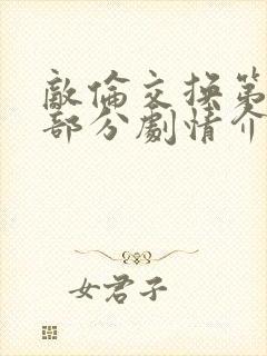 敌伦交换第21部分剧情介绍