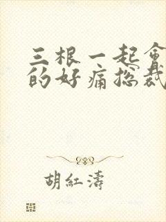 三根一起会坏掉的好痛总裁