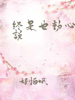 终是也动心了小说