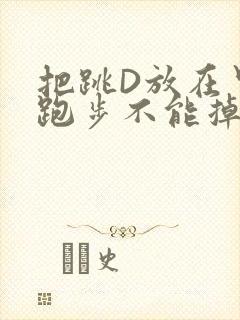 把跳D放在里面跑步不能掉