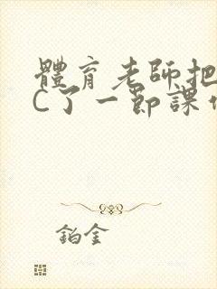 体育老师把渺渺C了一节课作文