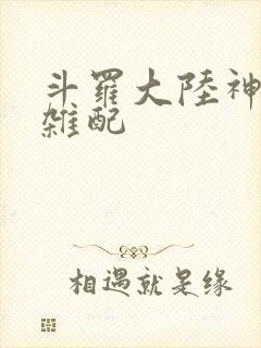 斗罗大陆神界大杂配