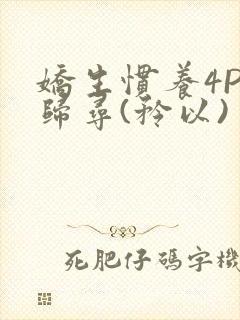 娇生惯养4PH归寻(矜以)