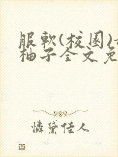 服软(校园)甜柚子全文免费阅读