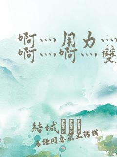 啊灬用力灬啊灬啊灬啊灬双男主