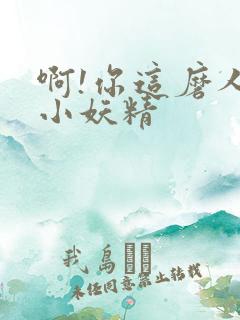 啊!你这磨人的小妖精