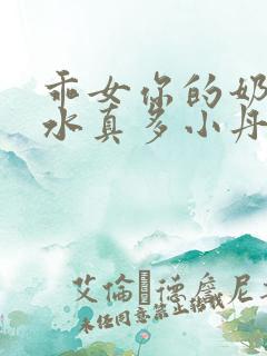 乖女你的奶真大水真多小丹