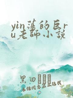 yin荡的巨ru老师小说