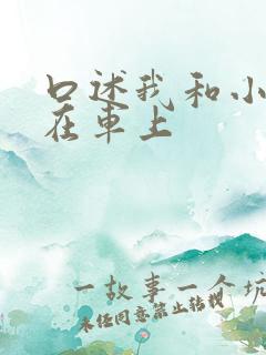 口述我和小娻孑在车上