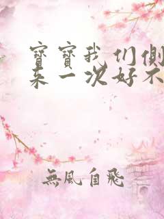 宝宝我们侧着再来一次好不好