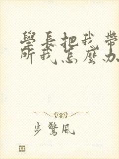 学长把我带到厕所我怎么办