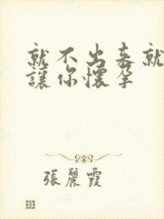 就不出来就是要让你怀孕