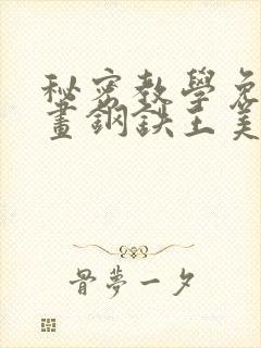 秘密教学免费漫画钢铁王美娜赞