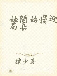 她开始慢迎迎合局长