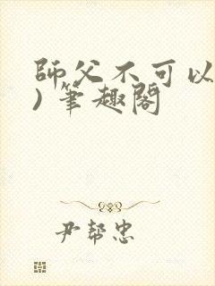 师父不可以(限) 笔趣阁