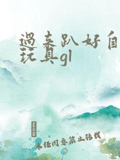 过来趴好自己选玩具gl