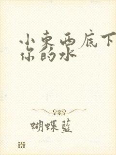 小东西底下都是你的水
