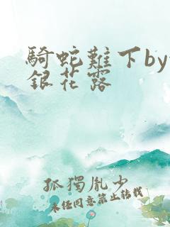 骑蛇难下by金银花露