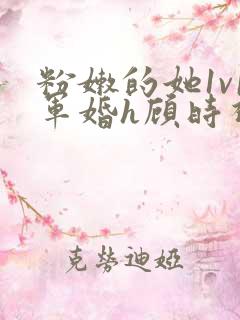 粉嫩的她1v1军婚h顾时视频