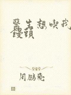 医生想吃我的大馒头