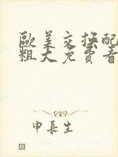 欧美交换配乱吟粗大免费看