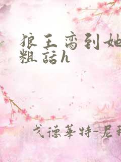 狼王脔到她乖h粗话h