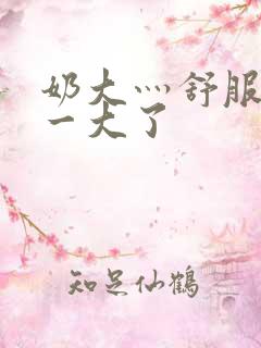 奶大灬舒服灬太一大了