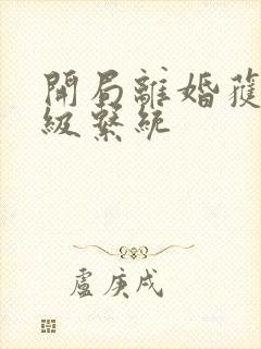 开局离婚获得神级系统