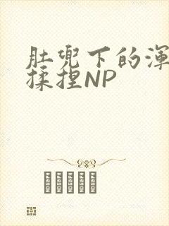 肚兜下的浑圆被揉捏NP