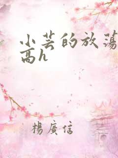 小芸的放荡日记高h