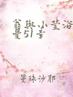 翁与小莹浴室欢爱51章