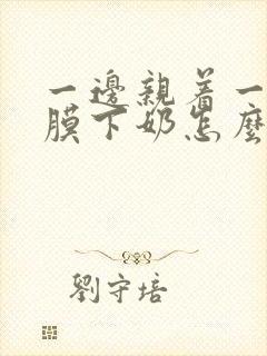 一边亲着一边面膜下奶怎么回事啊