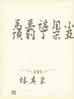 马嘉祺用小小马顶到了宋亚轩