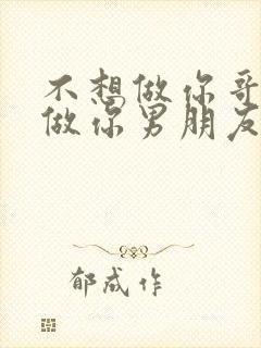 不想做你哥了想做你男朋友