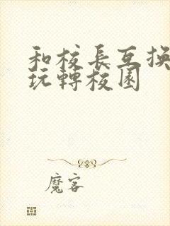 和校长互换身体玩转校园