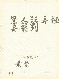 黑人玩弄极品人妻系列