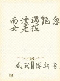 南漂遇艳忽悠美女老板