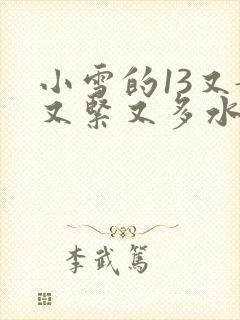 小雪的13又嫩又紧又多水带图