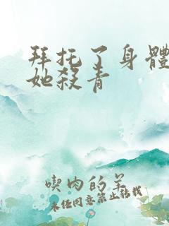 拜托了身体里的她杀青