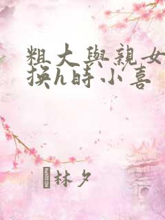 粗大与亲女伦交换h时小喜