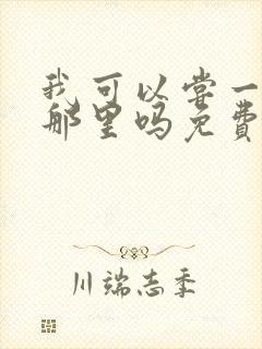 我可以尝一下你那里吗免费