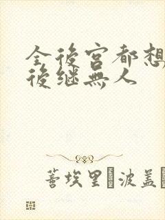 全后宫都想让朕后继无人