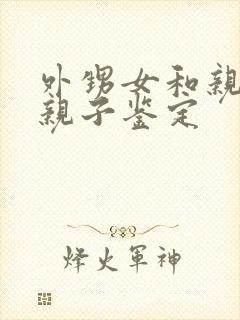 外甥女和亲舅舅亲子鉴定