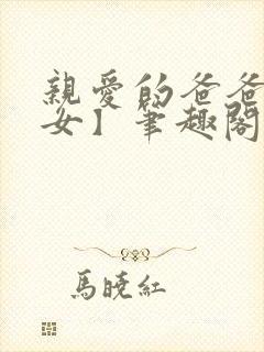 亲爱的爸爸【父女】笔趣阁负责的