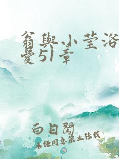 翁与小莹浴室欢爱51章