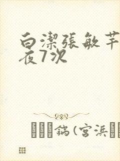 白洁张敏芊芊一夜7次