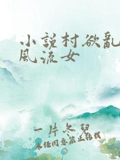 小说村欲乱乡野风流女
